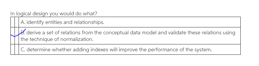 In logical design you would do what? A. identify entities and relationships. l derive a set of relations from the conceptual