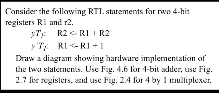 Consider the following RTL statements for two 4-bit registers R1 and r2. Draw a diagram showing hardware implementation of th