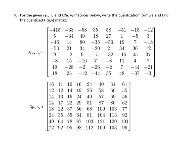 4. For the given F(u, v) and Q(u, v) matrices below, write the quantization formula and find the quantized F (u,v) matrix 415