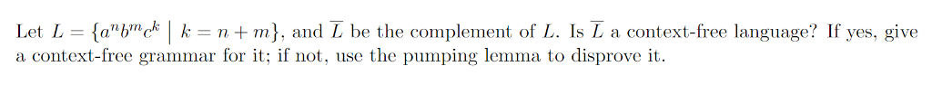 Let L (abc*k-n +m), and L be the complement of L. Is L a context-free language? If yes, give a context-free grammar for it;