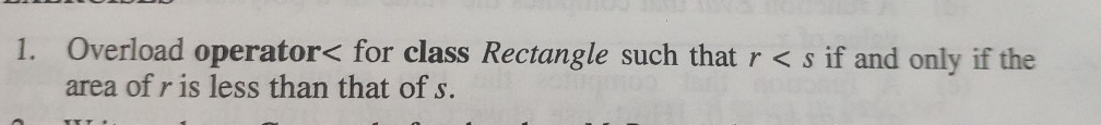 Overload operator< for class Rectangle such that r < s if and only if the area of r is less than that of s 1.
