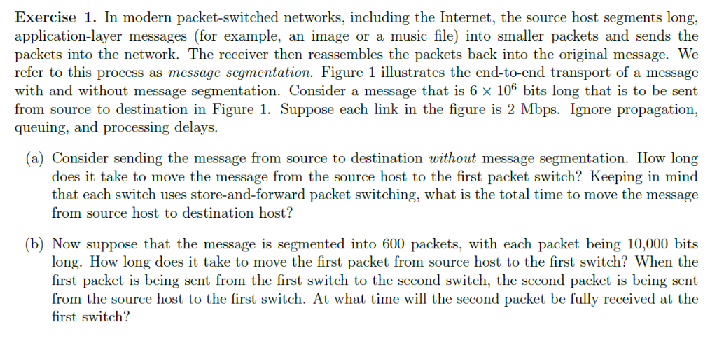 Exercise 1. In modern packet-switched networks, including the Internet, the source host segments long, application-layer mess