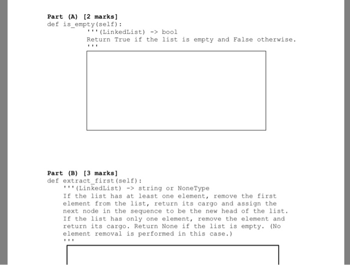 Part (A) [2 marks] def is_empty (self): (LinkedListbool Return True if the list is empty and False otherwise Part (B) 3 marks