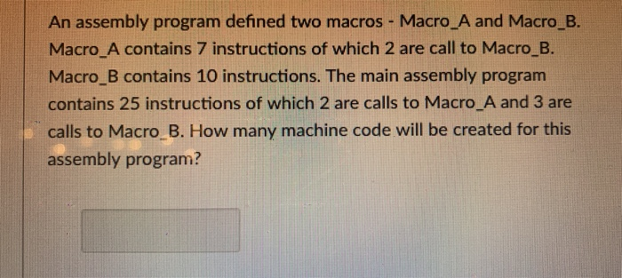 An assembly program defined two macros - Macro_A and Macro B. Macro_A contains 7 instructions of which 2 are call to Macro B.