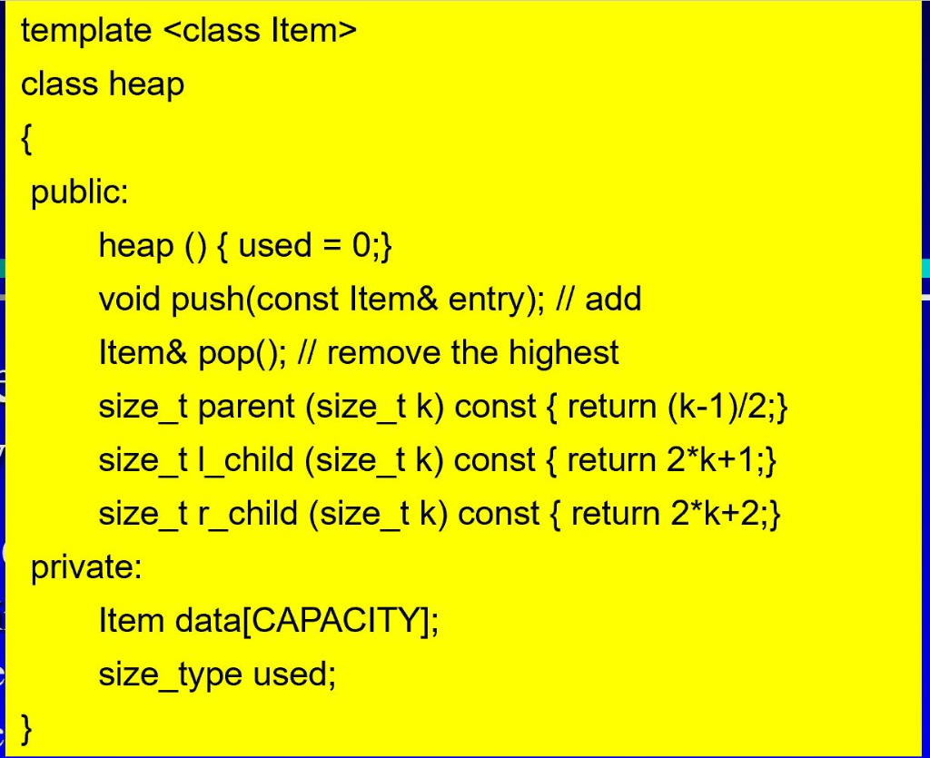 template <class Item> class heap public heap () fused 0: void push(const ltem& entry); // add Item& pop(); II remove the high