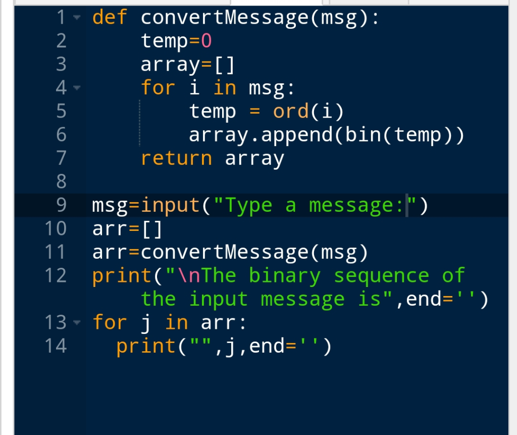 1 def convertMessage(msg): temp-0 array L for l in msg: 3 4 temp ord(i) array.append(bin(temp)) 6 return arrav 9 msg-input(