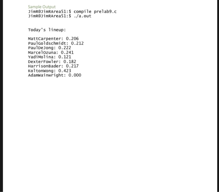 Sample Output JimR@JimRArea51:S compile prelab9.c JimR@3imRArea51:s ./a.out Todays 1ineup: MattCarpenter: 0.206 PaulGoldschm