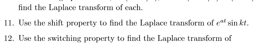 fi 11. Use the shift property to find the Laplace transform of ea sin kt. 12. Use the switching property to find the Laplace transform of nd the Laplace transform of each.