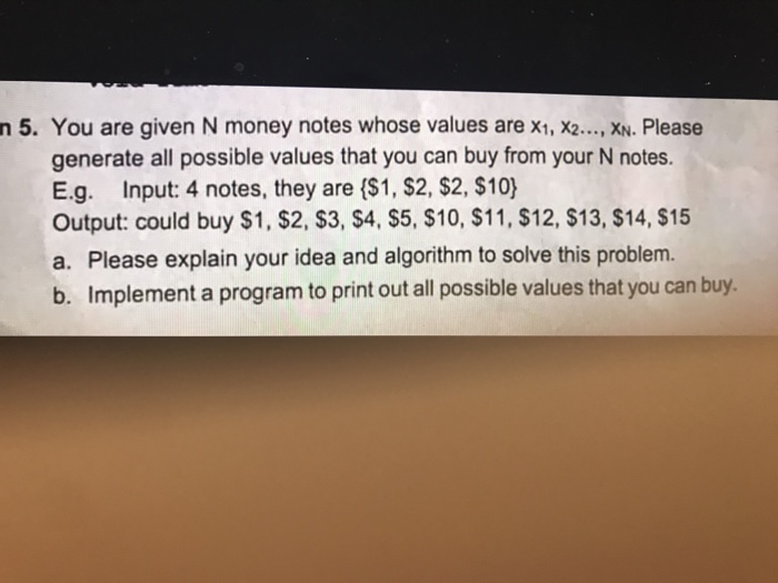 n 5. You are given N money notes whose values are x1, X2..., XN. Please generate all possible values that you can buy from yo