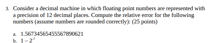 Consider a decimal machine in which floating point numbers are represented with a precision of 12 decimal places. Compute the