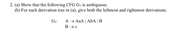 2. (a) Show that the following CFG G s ambiguous. (b) For each derivation tree in (a), give both the leftmost and rightmost d