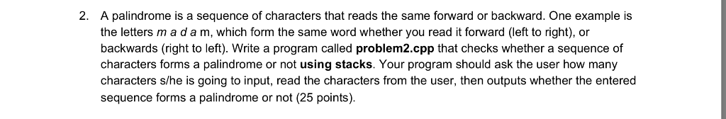 2. A palindrome is a sequence of characters that reads the same forward or backward. One example is the letters madam, which