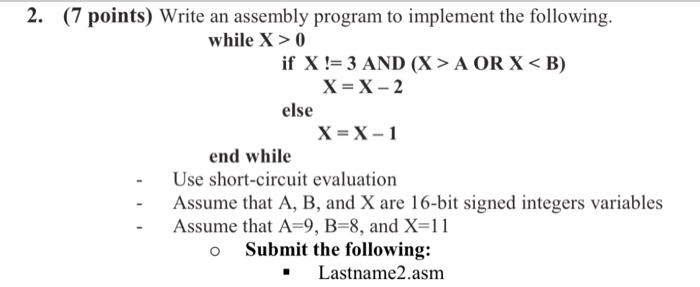 2. (7 points) Write an assembly program to implement the following while X>0 ifX= 3 AND (X > A OR X < B) X-X-2 else end whil