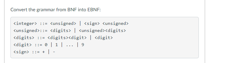 Convert the grammar from BNF into EBNF kinteger><unsigned> | <sign> Kunsigned> «un signed»::- «digits» l cun signed><digits» <digits> : : «digits><digit> I <digit <digit> ::0 | 1 | 9 sign : -