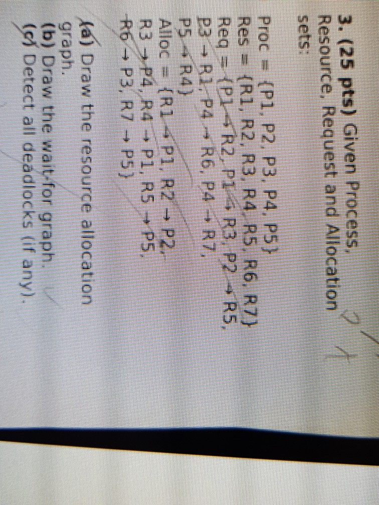 3. (25 pts) Given Process Resource, Request and Allocation sets: Proc-(PI, P2. P3, P4, P5H Res-(RI, R2, RB, R4 R5, R6, R7) P5