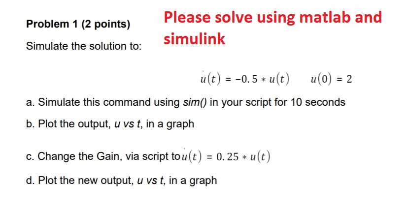 Please solve using matlab and simulink Problem 1 (2 points) Simulate the solution to: a(t) =-0.5 * u(t) u(0) = 2 a. Simulate