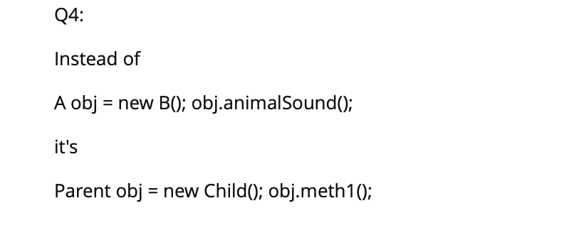 Q4: Instead of A obj new B0; obj.animalSound0 its Parent objnew Child0; obj.meth10: