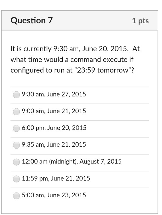 Question 7 1 pts It is currently 9:30 am, June 20, 2015. At what time would a command execute if configured to run at 23:59