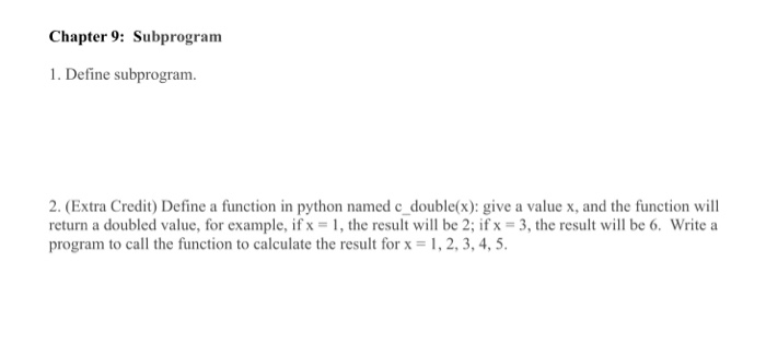 Chapter 9: Subprogram 1. Define subprogram 2. (Extra Credit) Define a function in python named c double(x): give a value x, a