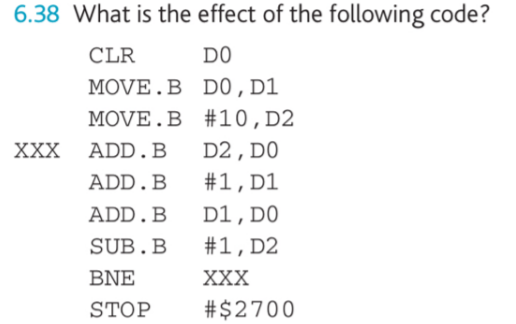 6.38 What is the effect of the following code? CLR MOVE. B MOVE . B DO DO, DI #10,D2 XXX ADD. BD2, D ADD . B ADD. B SUB . B B
