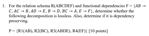 1. For the relation schema R(ABCDEF) and functional dependencies F (AB - C, AC-»B, ADE, B-D, BC-A, EF, determine whether the