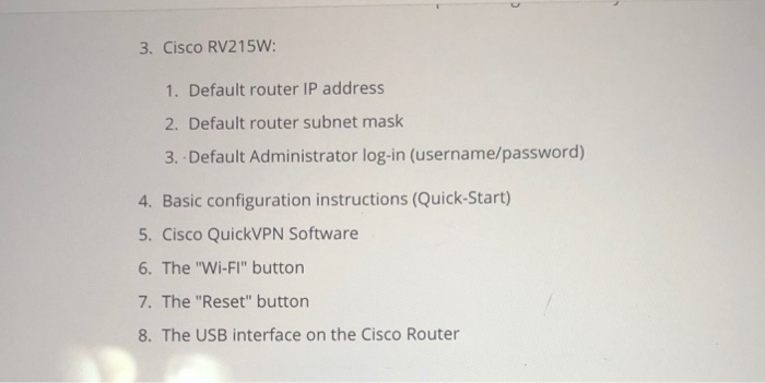3. Cisco RV215W: 1. Default router IP address 2. Default router subnet mask 3. Default Administrator log-in (username/passwor