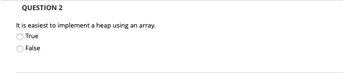 QUESTION 2 It is easiest to implement a heap using an array O True ○ False