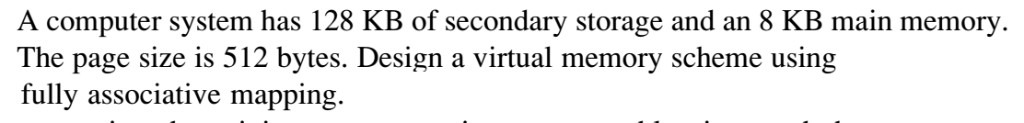 A computer system has 128 KB of secondary storage and an 8 KB main memory The page size is 512 bytes. Design a virtual memory