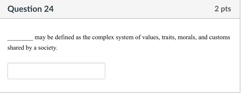 Question 24 2 pts may be defined as the complex system of values, traits, morals, and customs shared by a society.