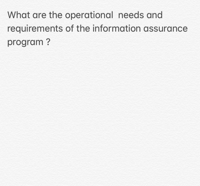 What are the operational needs and requirements of the information assurance program?