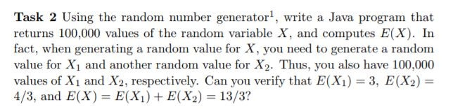 Task 2 Using the random number generator1, write a Java program that returns 100,000 values of the random variable X, and com