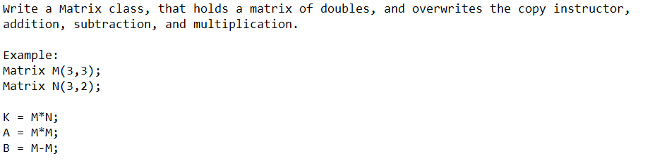 Write a Matrix class, that holds a matrix of doubles, and overwrites the copy instructor, addition, subtraction, and multipli