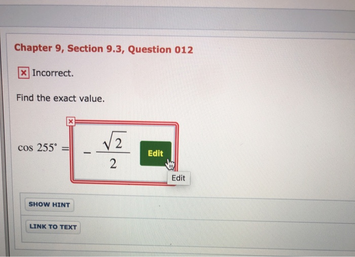 Chapter 9, Section 9.3, Question 012 ! Incorrect. Find the exact value. cos 255。 2 ˇ- = Edit 2 Edit SHOW HINT LINK TO TEXT