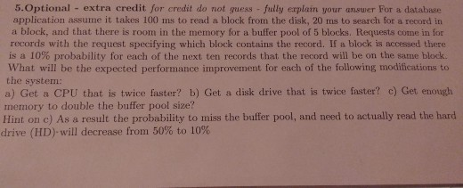 5.Optional - extra credit for credit do not guess fully explain your answer For a database application assume it takes 100 ms