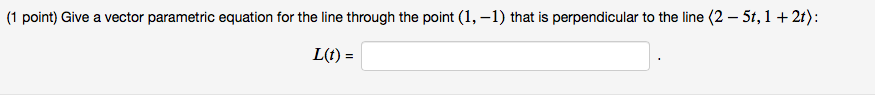 (1 point) Give a vector parametric equation for the line through the point (1,-1) that is perpendicular to the line (2- 5t,1 21): L(t) =