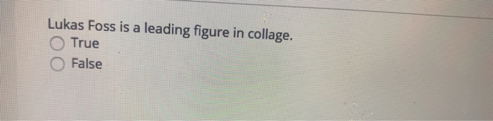 Lukas Foss is a leading figure in collage. O True O False