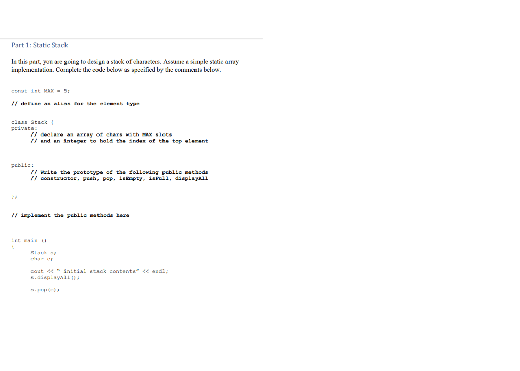 Part 1: Static Stack In this part, you are going to design a stack of characters. Assume a simple static array implementation