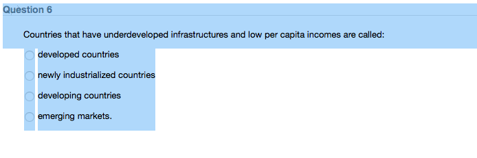 Question 6 Countries that have underdeveloped infrastructures and low per capita incomes are called developed countries newly industrialized countries developing countries emerging markets