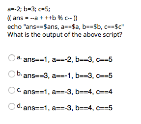 ((ans a + ++b % c-)) echo ans--$ans, a--$a, b--$b, c--$c What is the output of the above script? O c. d.