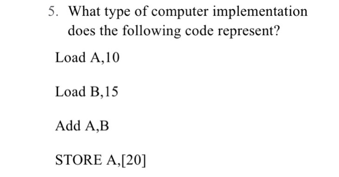 5. What type of computer implementation does the following code represent? Load A,10 Load B,1:5 Add A,B STORE A, [20]