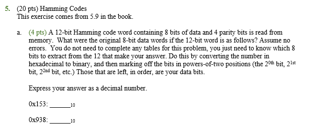 5. (20 pts) Hamming Codes This exercise comes from 5.9 in the book. (4 pts) A 12-bit Hamming code word containing 8 bits of d