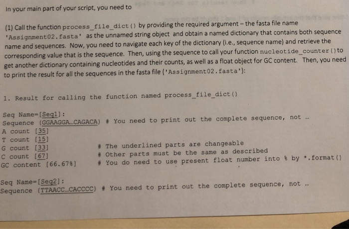 In your main part of your script, you need to (1) Call the function proces Assignment s_file_ dict () by providing the required argument -the fasta file name as the unnamed string object and obtain a named dictionary that contains both sequence 02.fasta 

<div class=