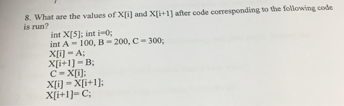 8. What are the values of Xli] and Xi+1] after code corresponding to the following code is run? intX[5], int i=0; int A 100,