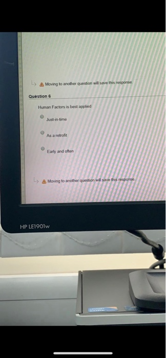 Moving to another question will sjaive this response Question6 Human Factors is best appied Just-in-bime As a retrofit Early
