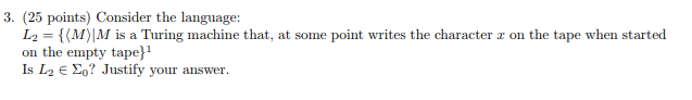 3. (25 points) Consider the language: し2 = {(M)IM is a Turing machine that, at sone point writes the character z on the tape