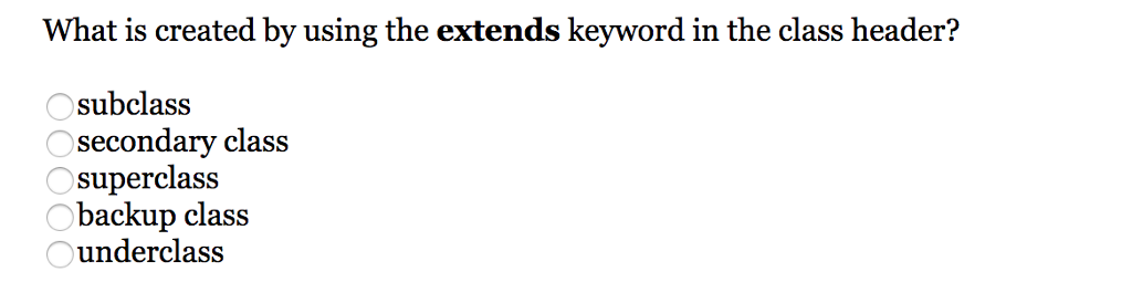 What is created by using the extends keyword in the class header? subclass secondary class superclass backup class underclass