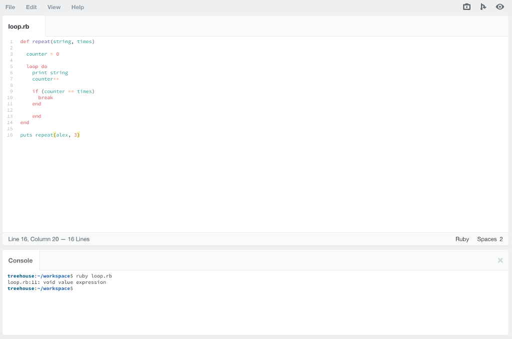 File Edit View Help oop.rb L def repeat (string, tines) counter Loop do print string counter++ 9if (countertines) 10 break end 12 13 end 14 end 15 6 puts repeat (alex, 3) Line 16, Column 20 16 Lines Ruby Spaces 2 Console treehouse:-/workspaces ruby loop.rb Loop.rb:11: void value expression treehouse:/workspaces