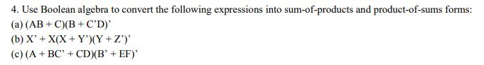 4. Use Boolean algebra to convert the following expressions into sum-of-products and product-of-sums forms: (a) (AB + C(BCD) (c) (A +BC CD)(BEF)