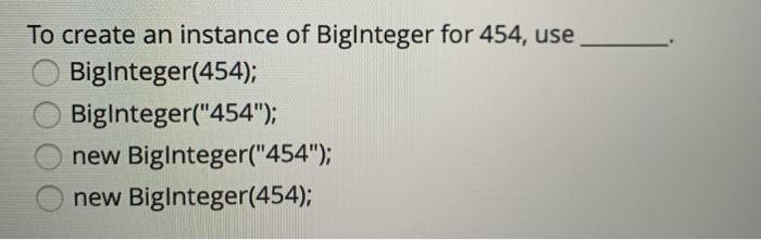 To create an instance of BigInteger for 454, use . Biginteger(454); Biglnteger(454); new Biglnteger(454): new Biginteger(