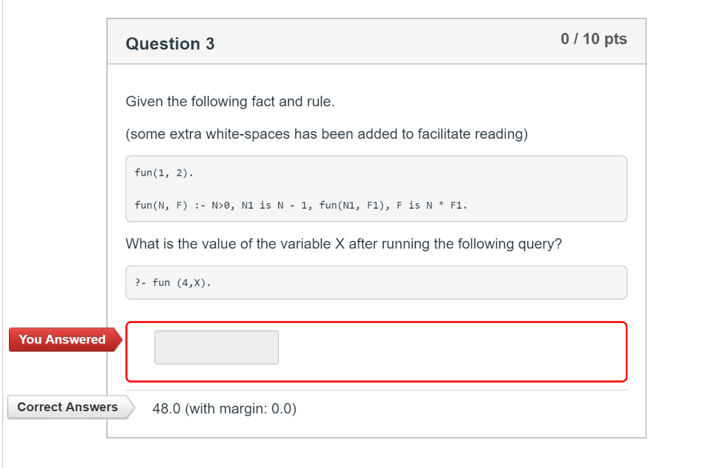 0/10 pts Question3 Given the following fact and rule (some extra white-spaces has been added to facilitate reading) fun(1, 2)